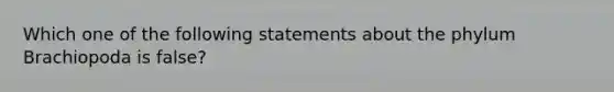 Which one of the following statements about the phylum Brachiopoda is false?