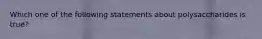 Which one of the following statements about polysaccharides is true?