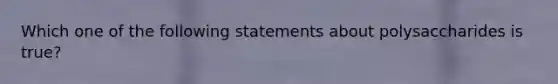 Which one of the following statements about polysaccharides is true?