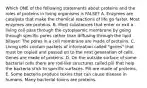 Which ONE of the following statements about proteins and the roles of proteins in living organisms is FALSE? A. Enzymes are catalysts that make the chemical reactions of life go faster. Most enzymes are proteins. B. Most substances that enter or exit a living cell pass through the cytoplasmic membrane by going through specific pores rather than diffusing through the lipid bilayer. The pores in a cell membrane are made of proteins. C. Living cells contain packets of information called "genes" that must be copied and passed on to the next generation of cells. Genes are made of proteins. D. On the outside surface of some bacterial cells there are rod-like structures called pili that help the bacteria stick to specific surfaces. Pili are made of proteins. E. Some bacteria produce toxins that can cause disease in humans. Many bacterial toxins are proteins.