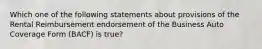 Which one of the following statements about provisions of the Rental Reimbursement endorsement of the Business Auto Coverage Form (BACF) is true?