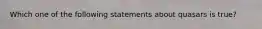 Which one of the following statements about quasars is true?