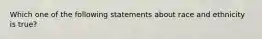 Which one of the following statements about race and ethnicity is​ true?