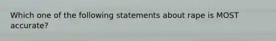 Which one of the following statements about rape is MOST accurate?