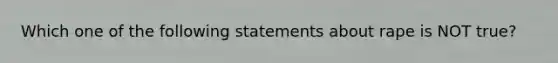 Which one of the following statements about rape is NOT true?