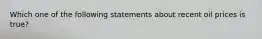 Which one of the following statements about recent oil prices is true?