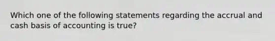 Which one of the following statements regarding the accrual and cash basis of accounting is true?