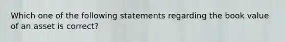 Which one of the following statements regarding the book value of an asset is correct?