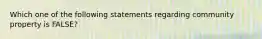 Which one of the following statements regarding community property is FALSE?