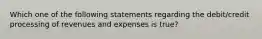 Which one of the following statements regarding the debit/credit processing of revenues and expenses is true?