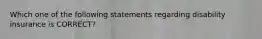 Which one of the following statements regarding disability insurance is CORRECT?