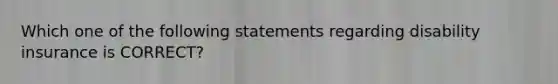 Which one of the following statements regarding disability insurance is CORRECT?