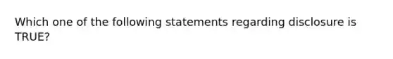 Which one of the following statements regarding disclosure is TRUE?