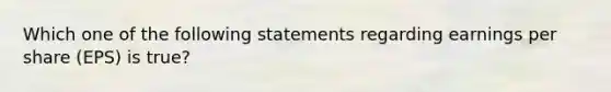 Which one of the following statements regarding earnings per share (EPS) is true?