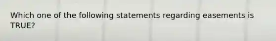 Which one of the following statements regarding easements is TRUE?