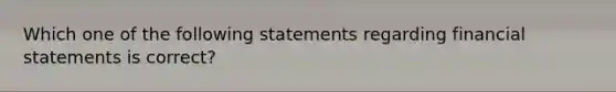 Which one of the following statements regarding financial statements is correct?