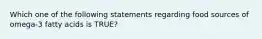 Which one of the following statements regarding food sources of omega-3 fatty acids is TRUE?