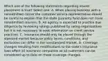 Which one of the following statements regarding insurer placement is true? Select one: A. When placing business with a nonadmitted carrier the customer service representative should be careful to explain that the state guaranty fund does not cover nonadmitted insurers. B. An agency is expected to practice due diligence by reviewing ratings published by rating organizations but it is not necessary to seek information on client service practices. C. Insurance should only be placed through the standard market because policy terms, conditions, and exclusions can differ in the nonstandard market. D. Coverage changes resulting from modifications to the state's insurance laws affect all insurance companies so all customers can be considered up to date on these coverage changes.