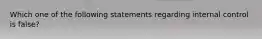 Which one of the following statements regarding internal control is false?