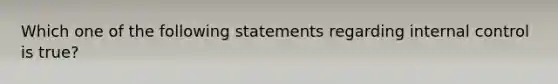 Which one of the following statements regarding internal control is true?