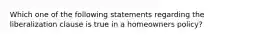 Which one of the following statements regarding the liberalization clause is true in a homeowners policy?