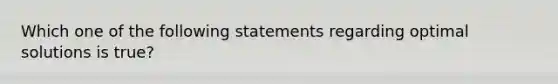 Which one of the following statements regarding optimal solutions is true?