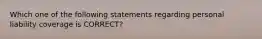 Which one of the following statements regarding personal liability coverage is CORRECT?