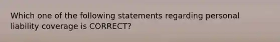 Which one of the following statements regarding personal liability coverage is CORRECT?