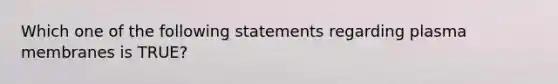 Which one of the following statements regarding plasma membranes is TRUE?