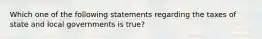 Which one of the following statements regarding the taxes of state and local governments is true?