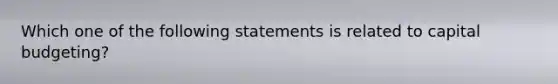 Which one of the following statements is related to capital budgeting?