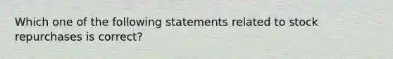 Which one of the following statements related to stock repurchases is correct?