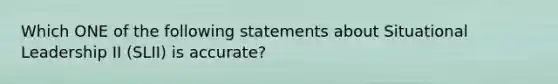 Which ONE of the following statements about Situational Leadership II (SLII) is accurate?