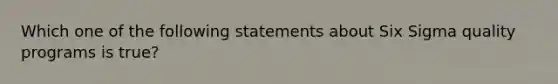 Which one of the following statements about Six Sigma quality programs is true?