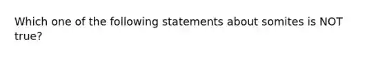 Which one of the following statements about somites is NOT true?