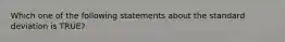 Which one of the following statements about the standard deviation is TRUE?