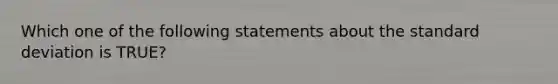 Which one of the following statements about the standard deviation is TRUE?