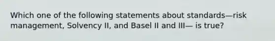 Which one of the following statements about standards—risk management, Solvency II, and Basel II and III— is true?