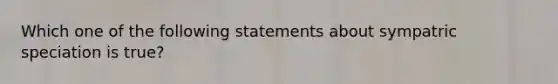 Which one of the following statements about sympatric speciation is true?