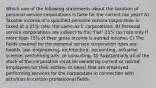 Which one of the following statements about the taxation of personal service corporations is false for the current tax year? A) Taxable income of a qualified personal service corporation is taxed at a 21% rate, the same as C corporations. B) Personal service corporations are subject to the "flat" 21% tax rate only if more than 75% of their gross income is earned income. C) The fields covered by the personal service corporation rules are health, law, engineering, architecture, accounting, actuarial science, performing arts, or consulting. D) Substantially all of the stock of the corporation must be owned by current or retired employees (or their estates or heirs) that are employed performing services for the corporation in connection with activities in certain professional fields.