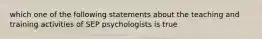 which one of the following statements about the teaching and training activities of SEP psychologists is true