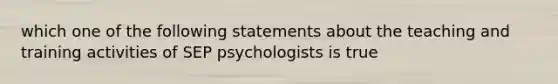 which one of the following statements about the teaching and training activities of SEP psychologists is true