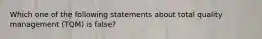 Which one of the following statements about total quality management (TQM) is false?