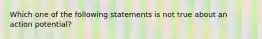 Which one of the following statements is not true about an action potential?