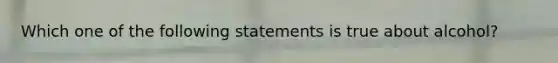 Which one of the following statements is true about alcohol?