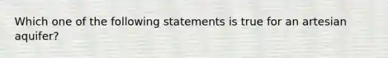 Which one of the following statements is true for an artesian aquifer?