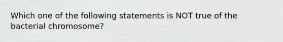 Which one of the following statements is NOT true of the bacterial chromosome?