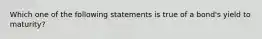 Which one of the following statements is true of a bond's yield to maturity?