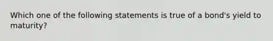 Which one of the following statements is true of a bond's yield to maturity?