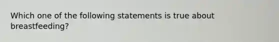Which one of the following statements is true about breastfeeding?